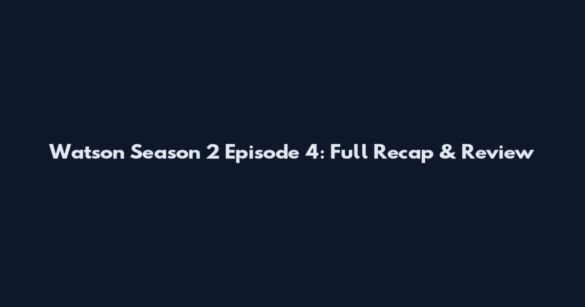 Watson Season 2 Episode 4: Full Recap & Review
