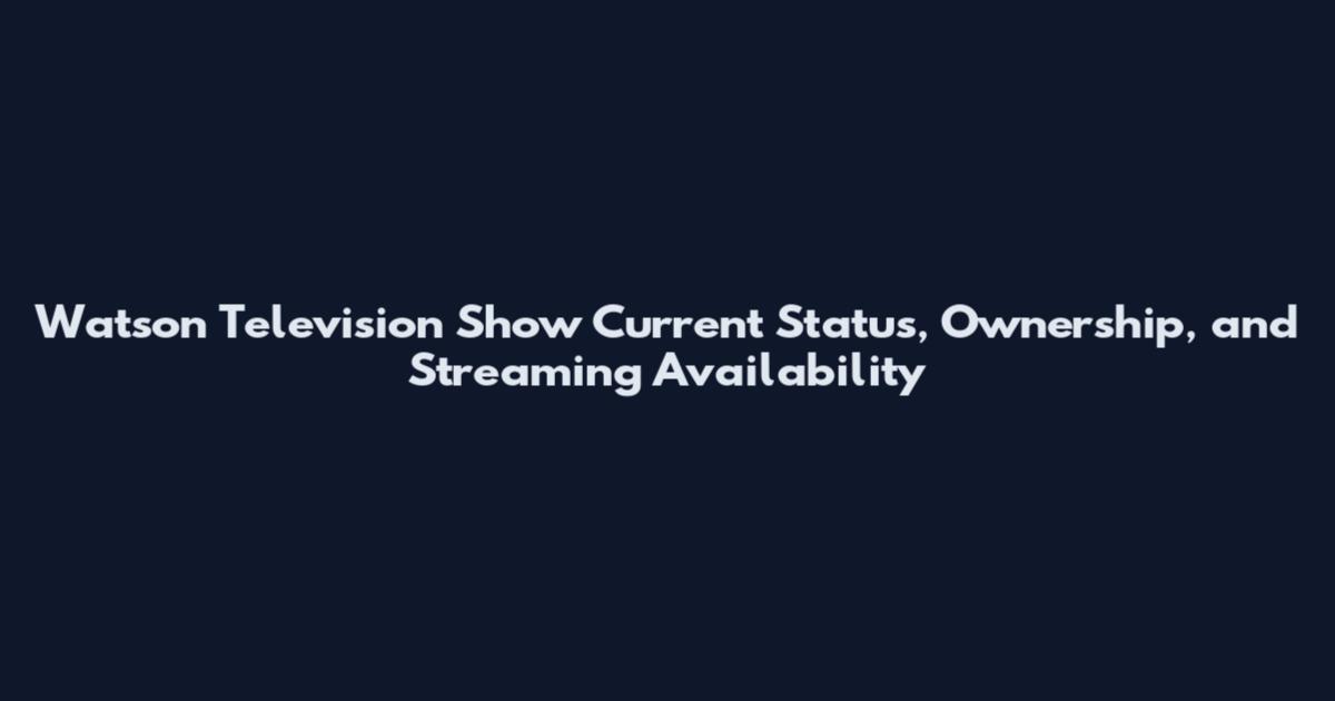 Watson Television Show Current Status, Ownership, and Streaming Availability