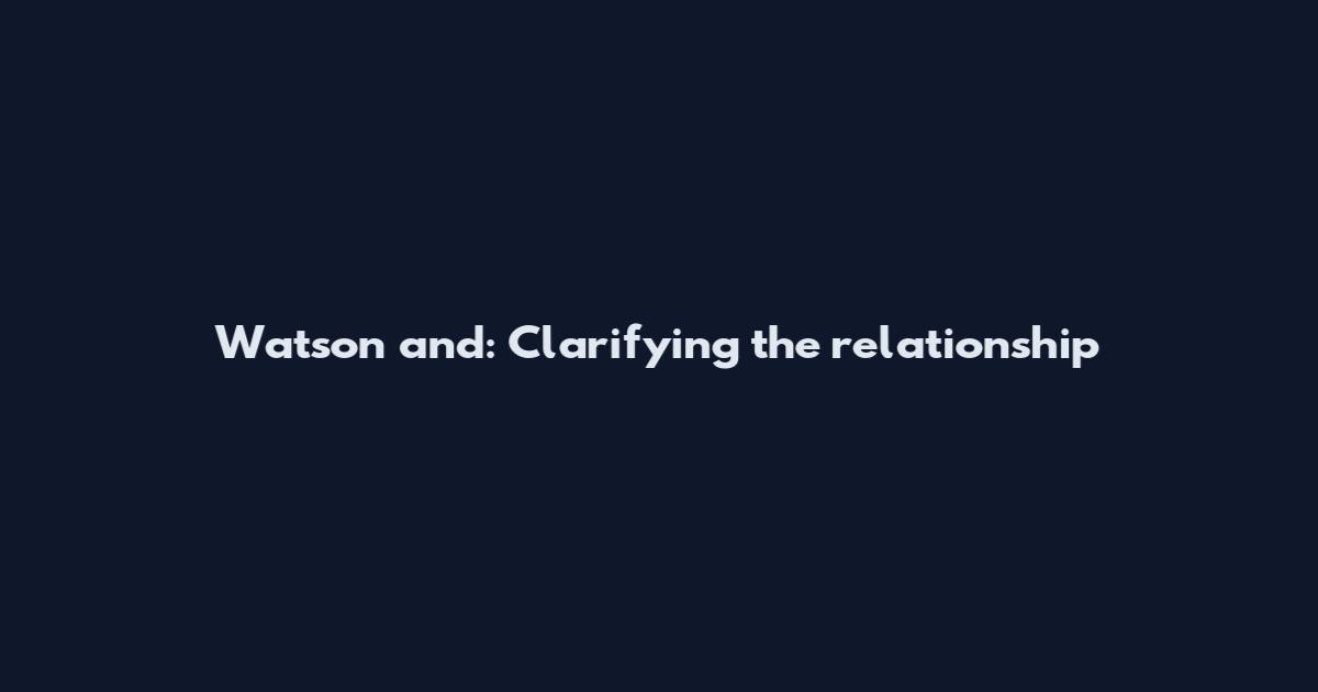 Watson and: Clarifying the relationship