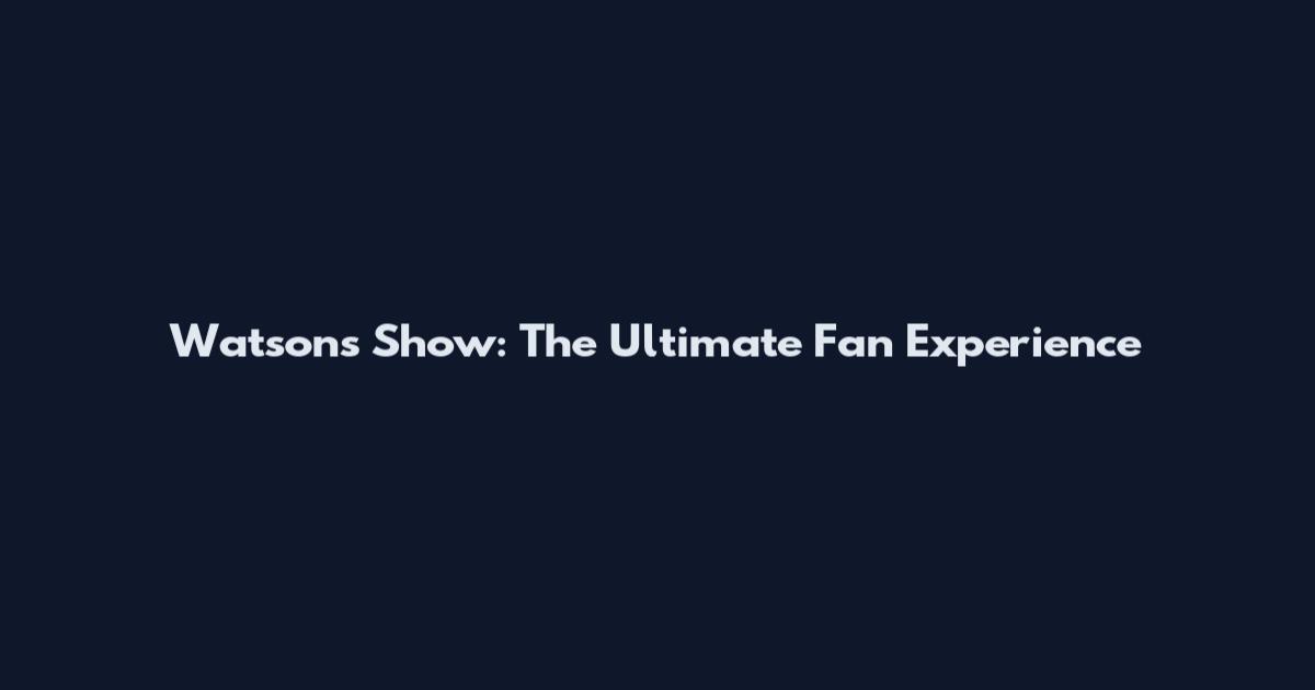Watsons Show: The Ultimate Fan Experience