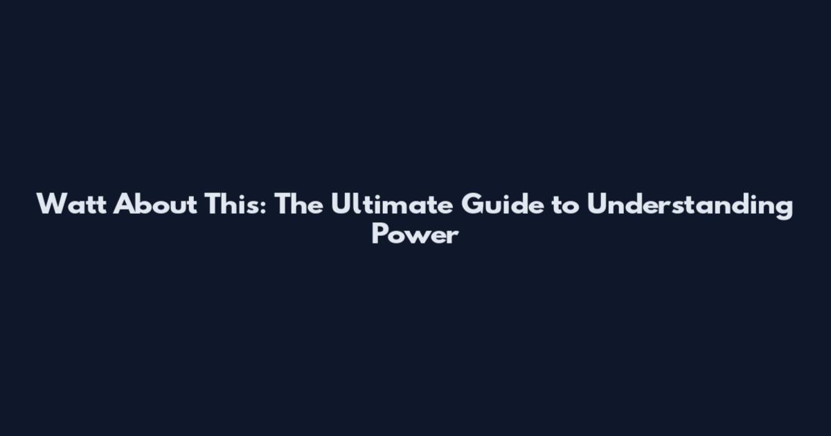 Watt About This: The Ultimate Guide to Understanding Power