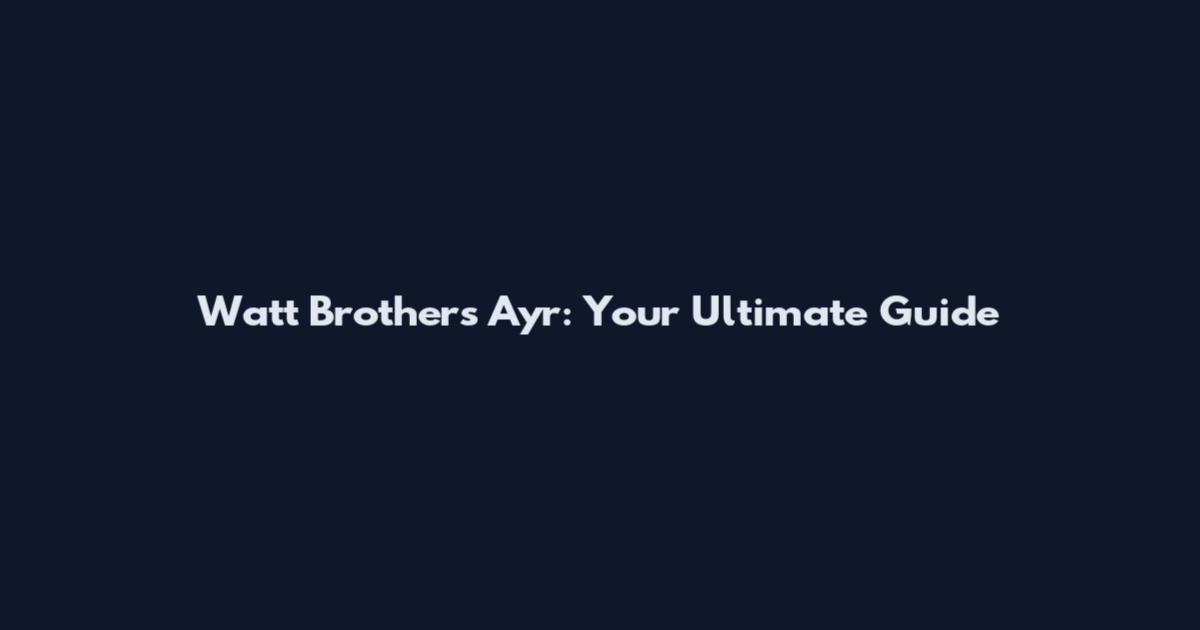 Watt Brothers Ayr: Your Ultimate Guide