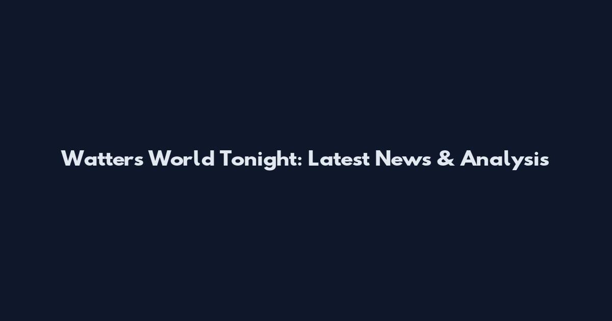 Watters World Tonight: Latest News & Analysis