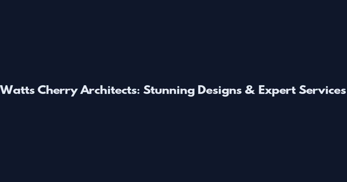 Watts Cherry Architects: Stunning Designs & Expert Services