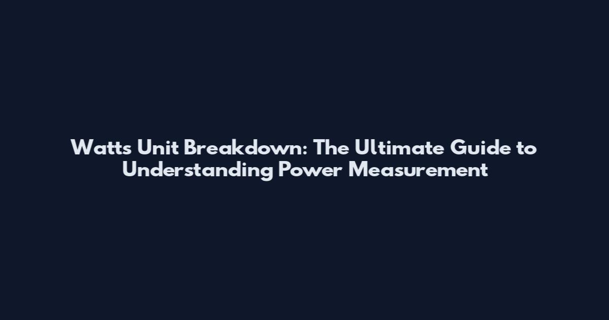 Watts Unit Breakdown: The Ultimate Guide to Understanding Power Measurement