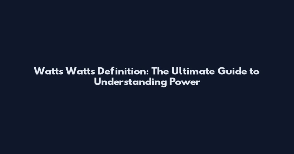 Watts Watts Definition: The Ultimate Guide to Understanding Power