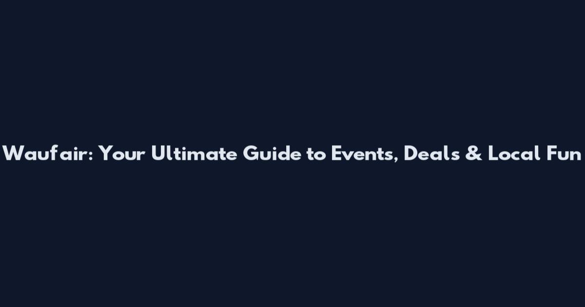Waufair: Your Ultimate Guide to Events, Deals & Local Fun