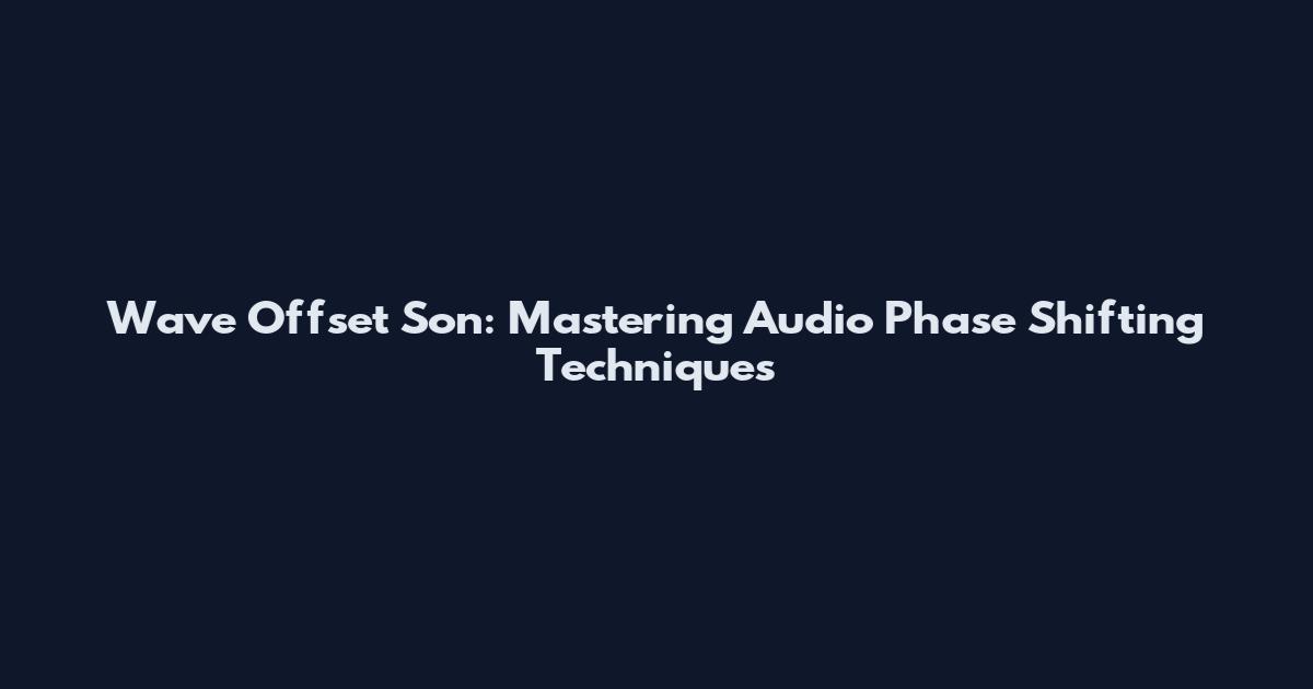 Wave Offset Son: Mastering Audio Phase Shifting Techniques