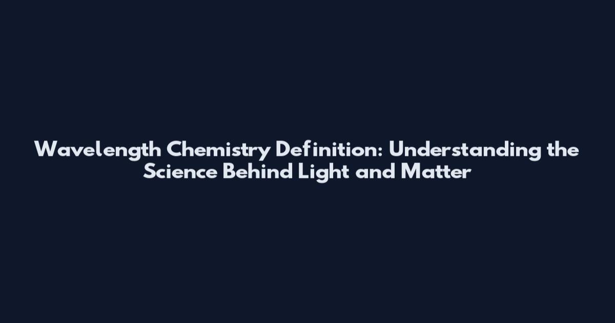 Wavelength Chemistry Definition: Understanding the Science Behind Light and Matter