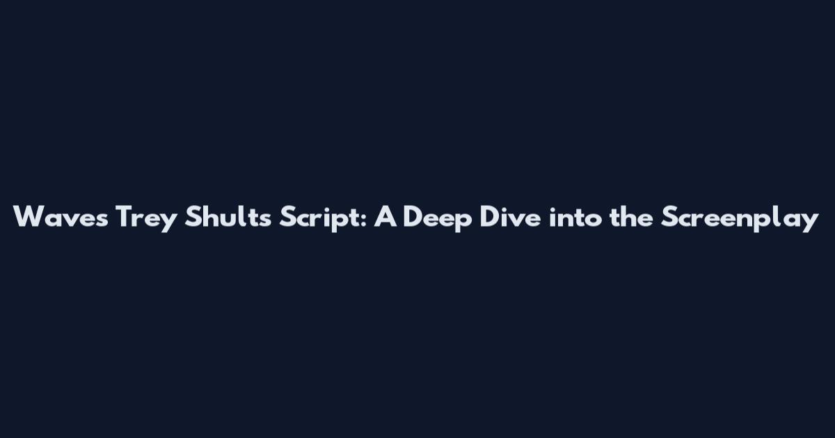 Waves Trey Shults Script: A Deep Dive into the Screenplay