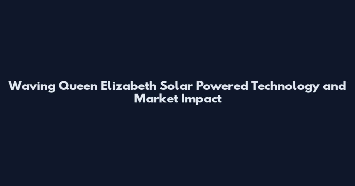 Waving Queen Elizabeth Solar Powered Technology and Market Impact