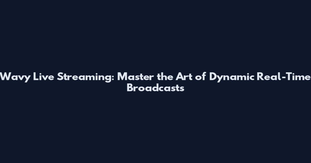 Wavy Live Streaming: Master the Art of Dynamic Real-Time Broadcasts