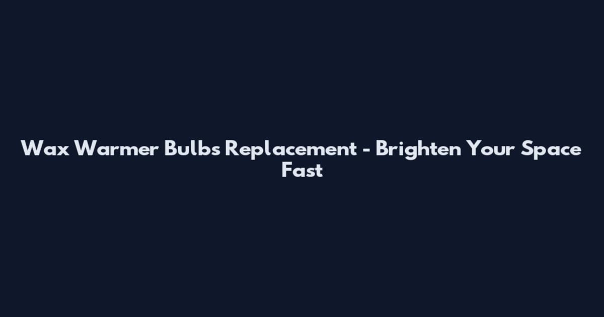 Wax Warmer Bulbs Replacement - Brighten Your Space Fast