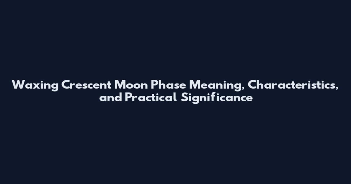 Waxing Crescent Moon Phase Meaning, Characteristics, and Practical Significance