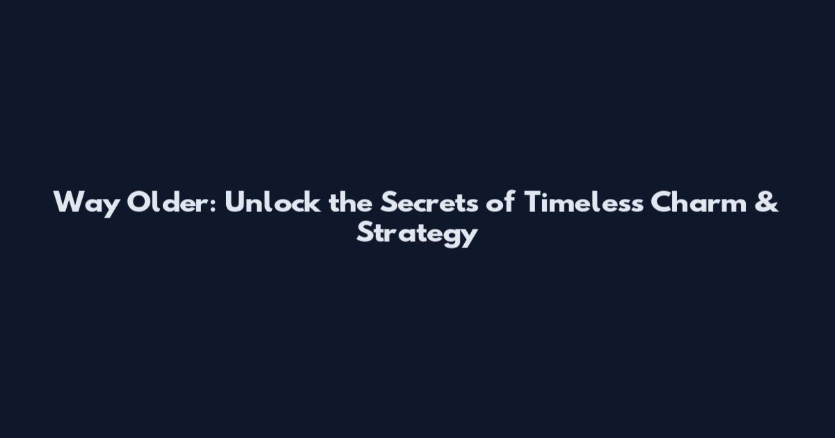 Way Older: Unlock the Secrets of Timeless Charm & Strategy