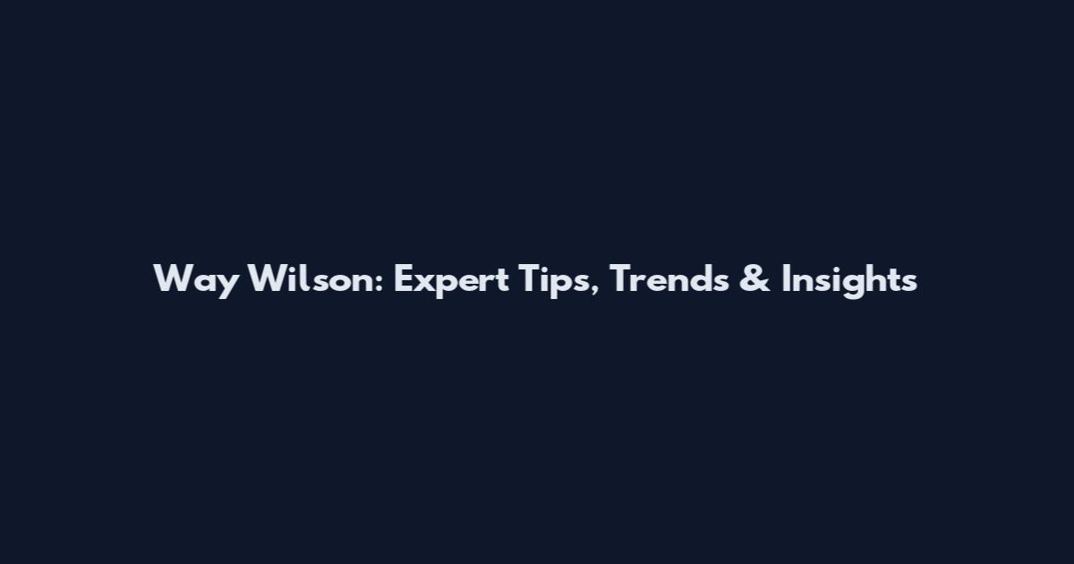 Way Wilson: Expert Tips, Trends & Insights