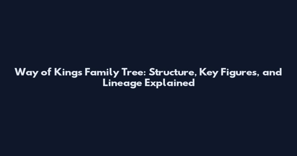 Way of Kings Family Tree: Structure, Key Figures, and Lineage Explained