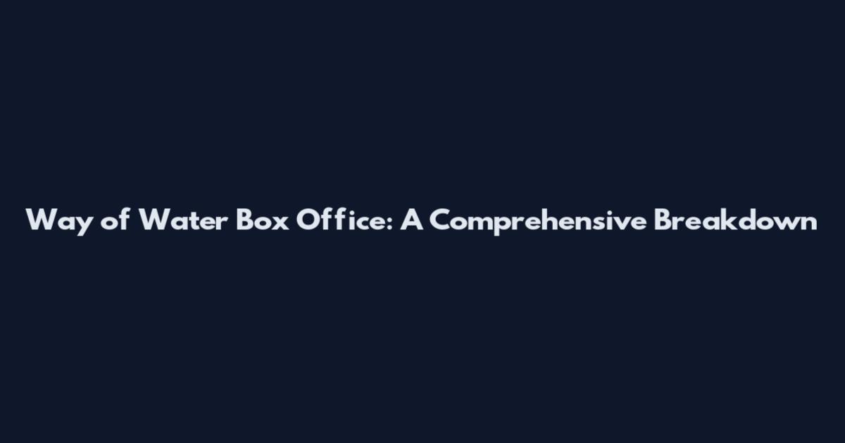 Way of Water Box Office: A Comprehensive Breakdown