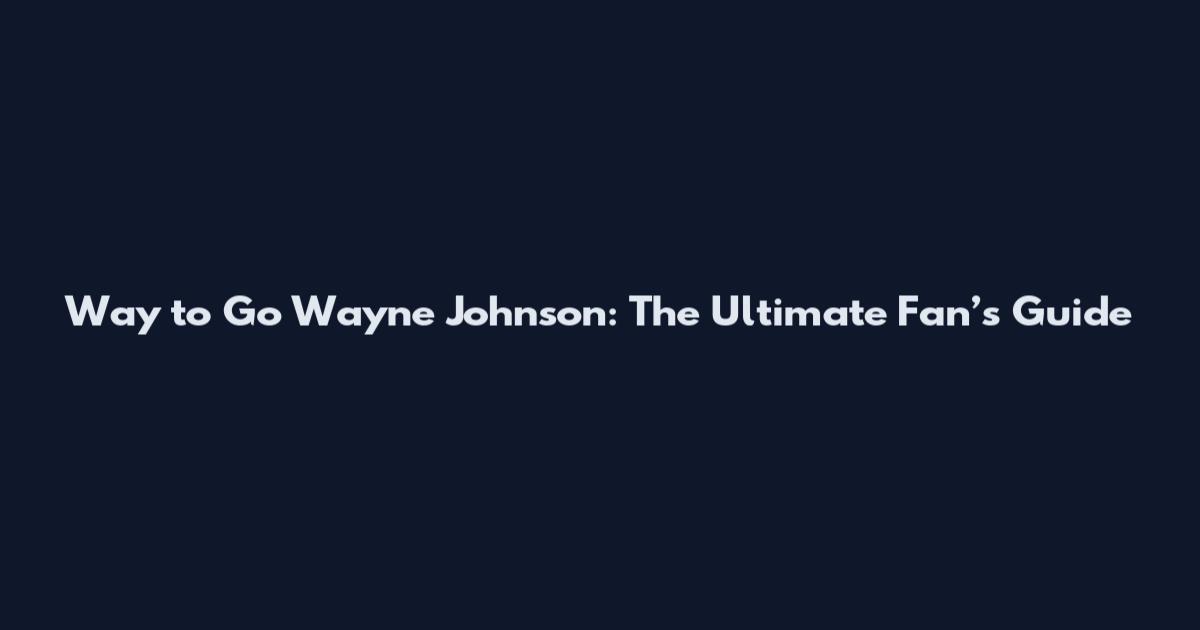 Way to Go Wayne Johnson: The Ultimate Fan’s Guide
