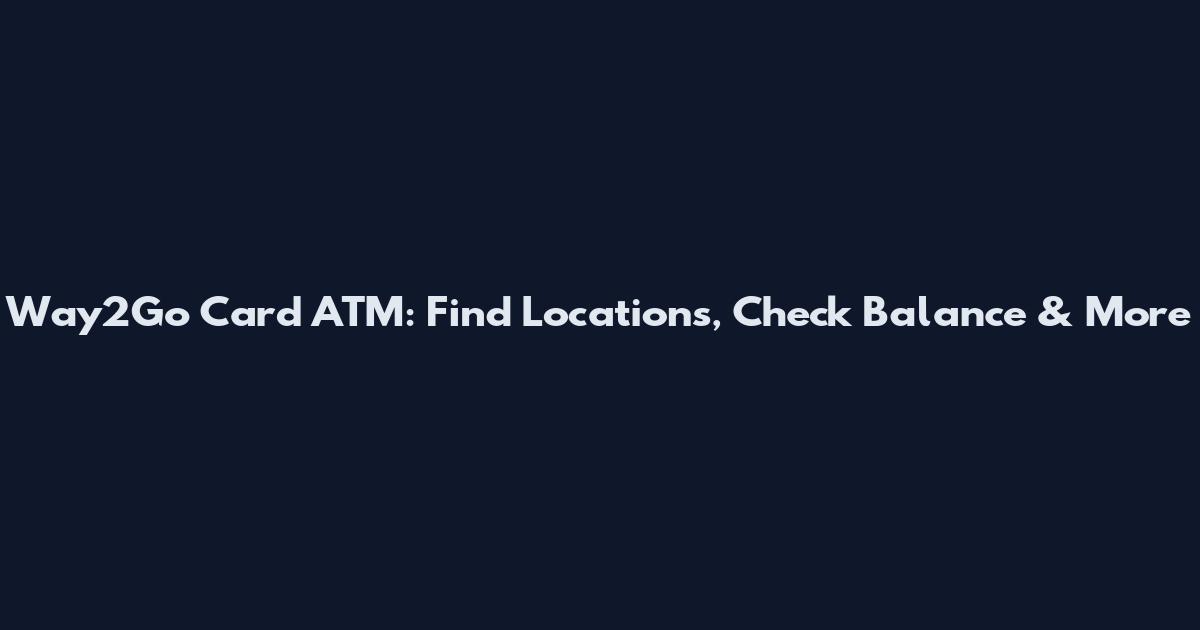 Way2Go Card ATM: Find Locations, Check Balance & More