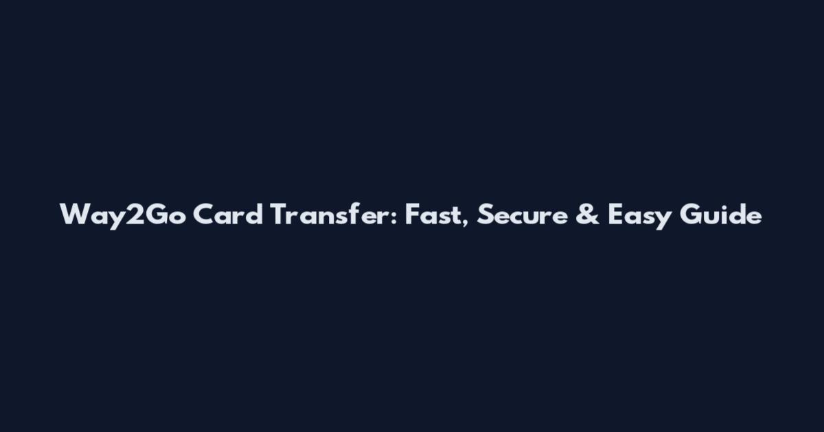 Way2Go Card Transfer: Fast, Secure & Easy Guide