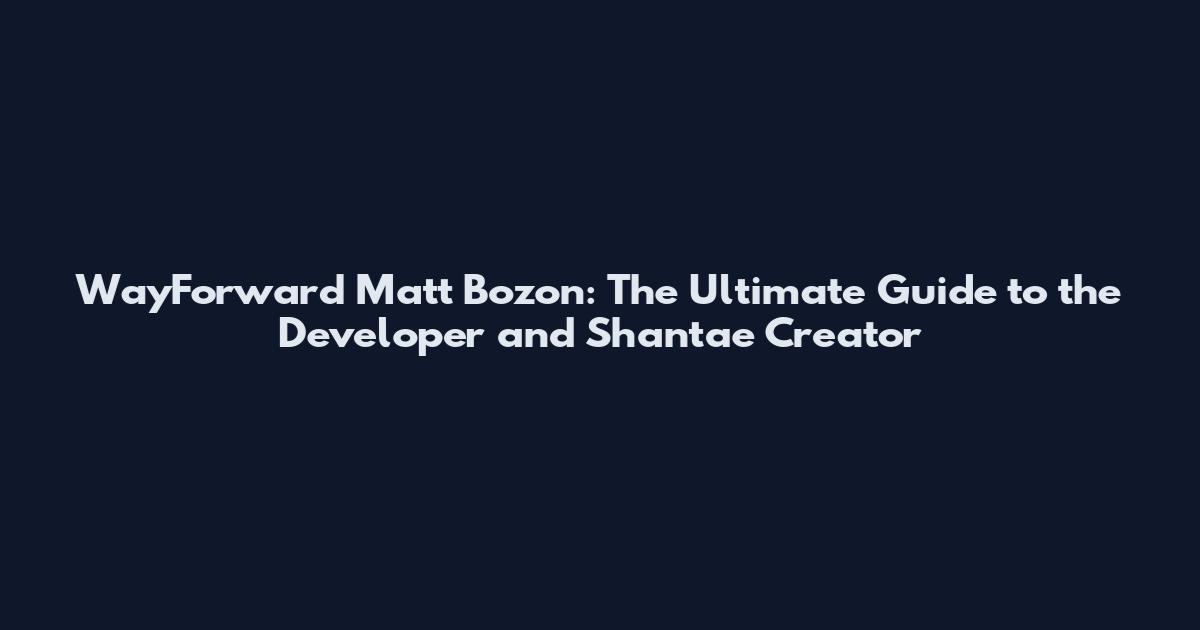 WayForward Matt Bozon: The Ultimate Guide to the Developer and Shantae Creator