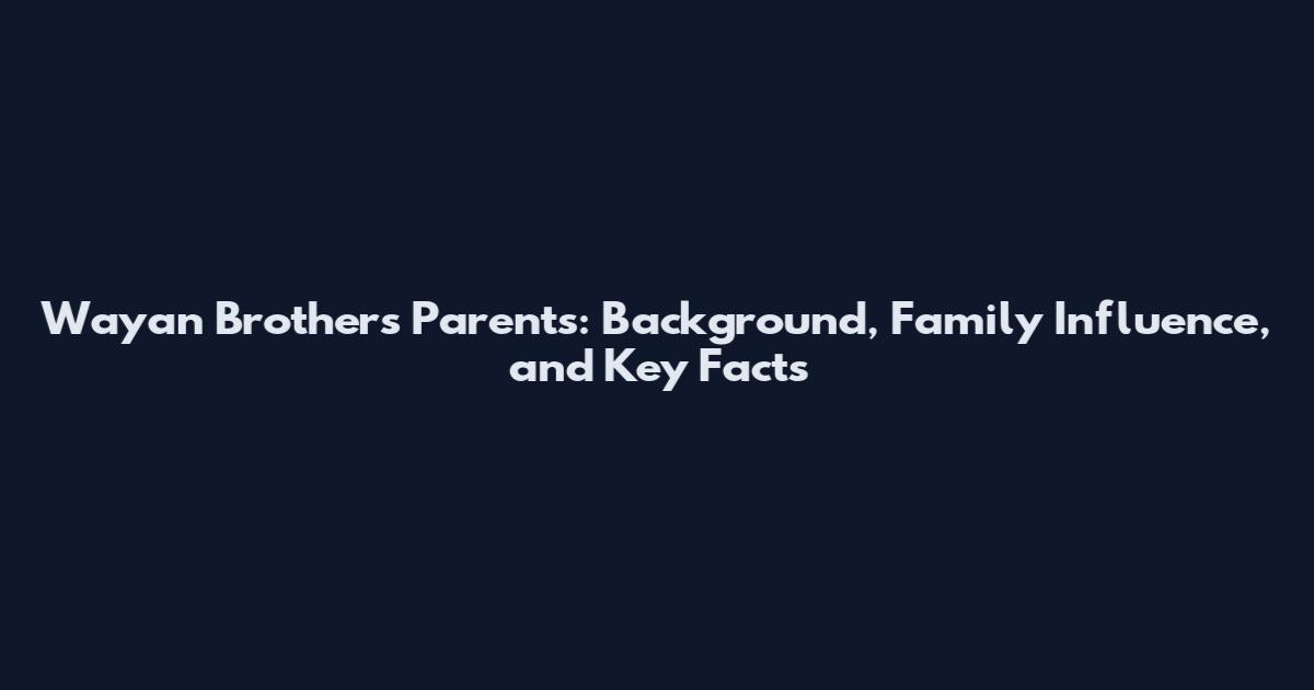 Wayan Brothers Parents: Background, Family Influence, and Key Facts