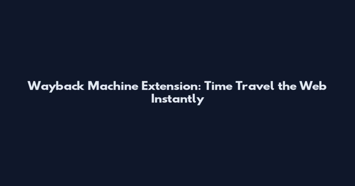 Wayback Machine Extension: Time Travel the Web Instantly