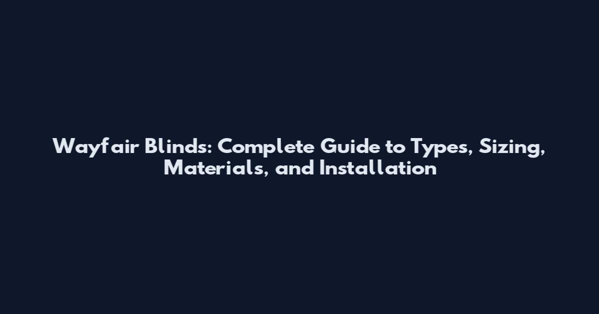 Wayfair Blinds: Complete Guide to Types, Sizing, Materials, and Installation