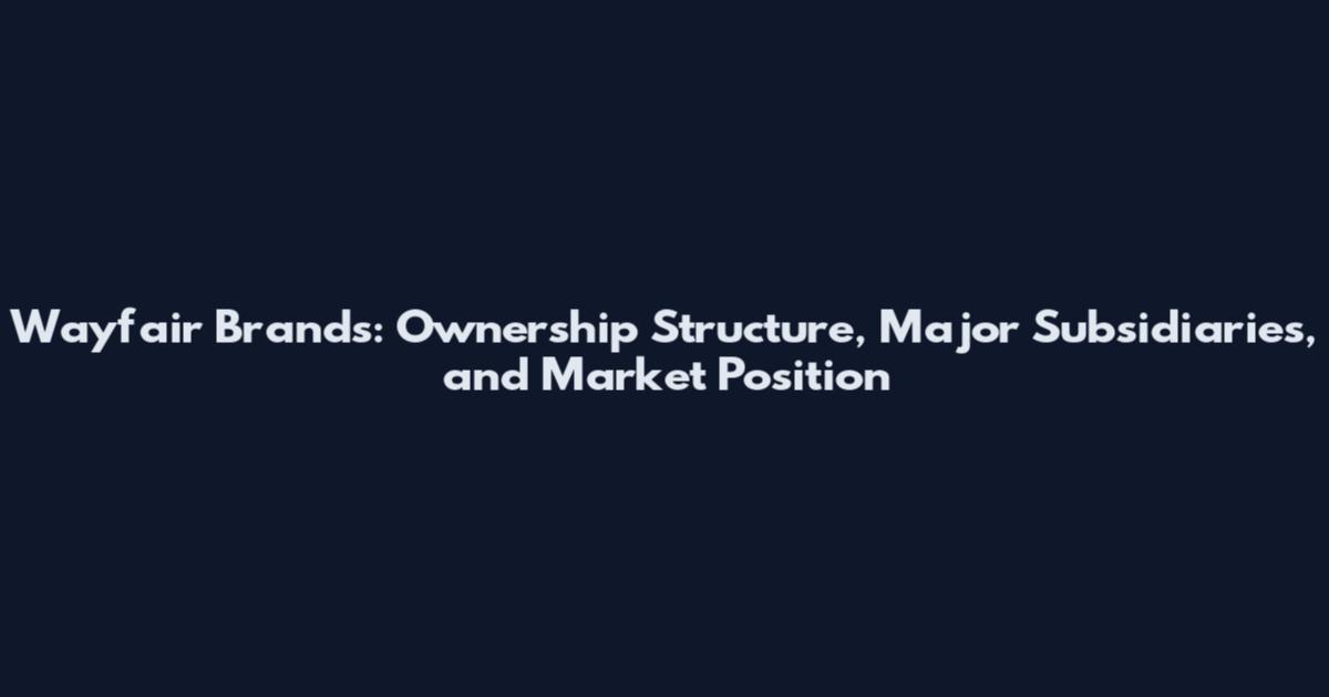 Wayfair Brands: Ownership Structure, Major Subsidiaries, and Market Position