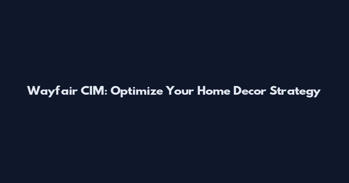 Wayfair CIM: Optimize Your Home Decor Strategy