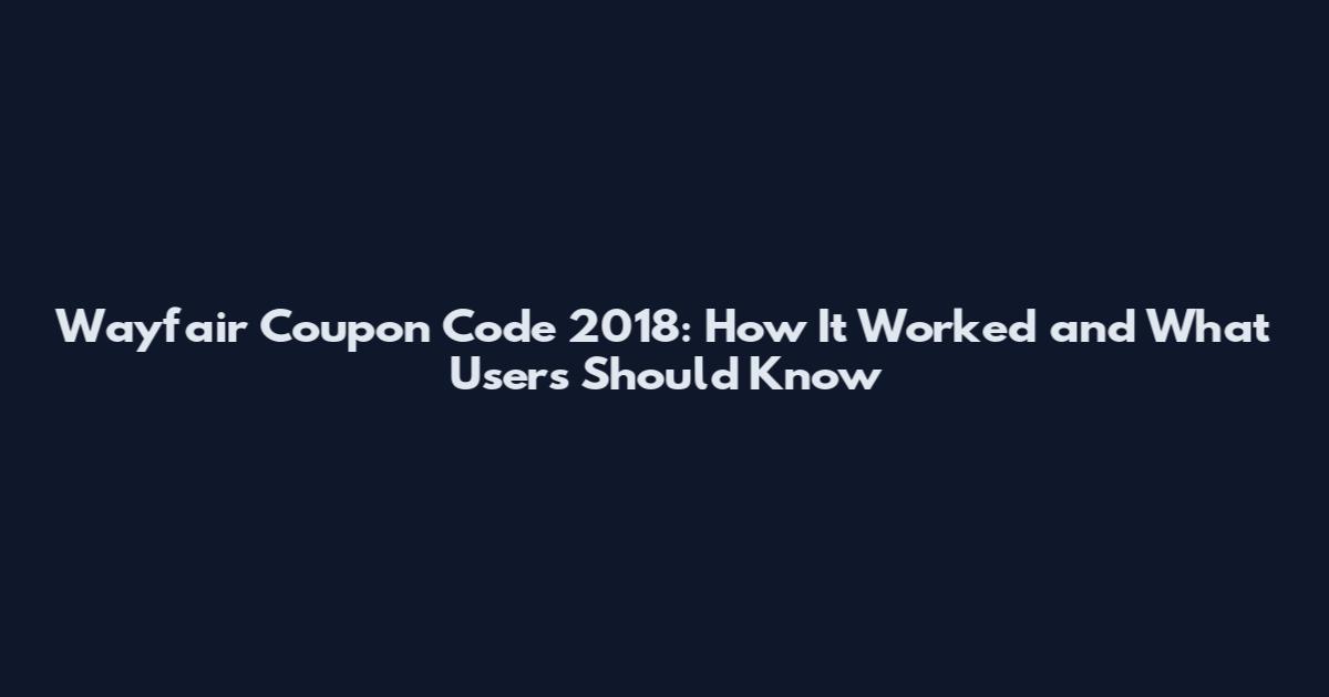Wayfair Coupon Code 2018: How It Worked and What Users Should Know