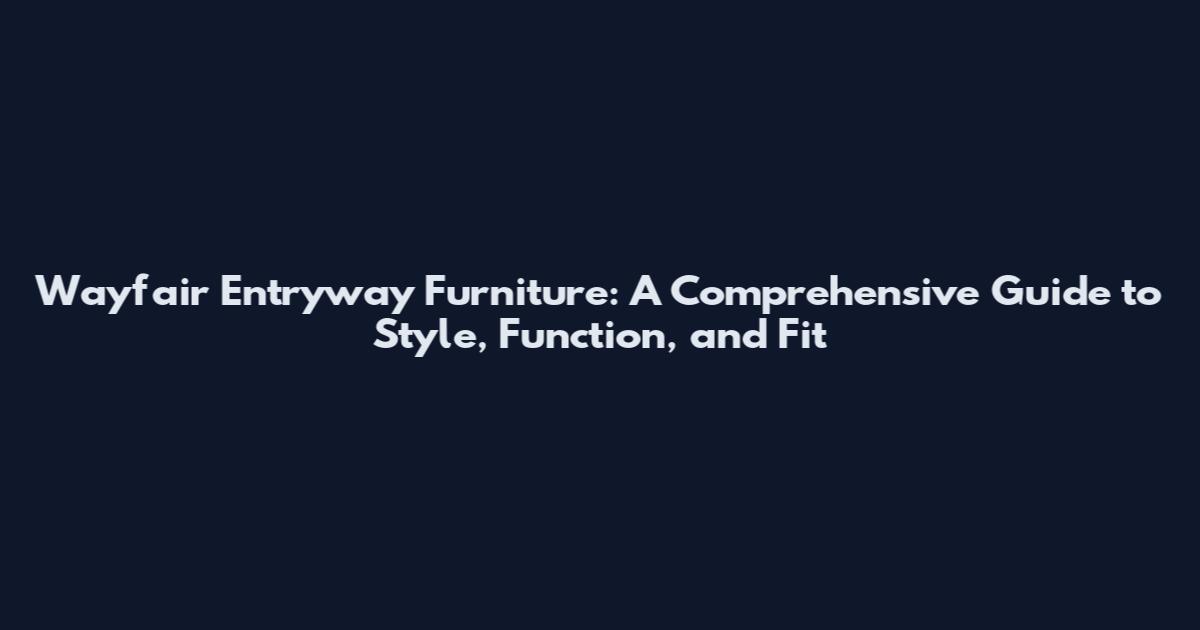 Wayfair Entryway Furniture: A Comprehensive Guide to Style, Function, and Fit