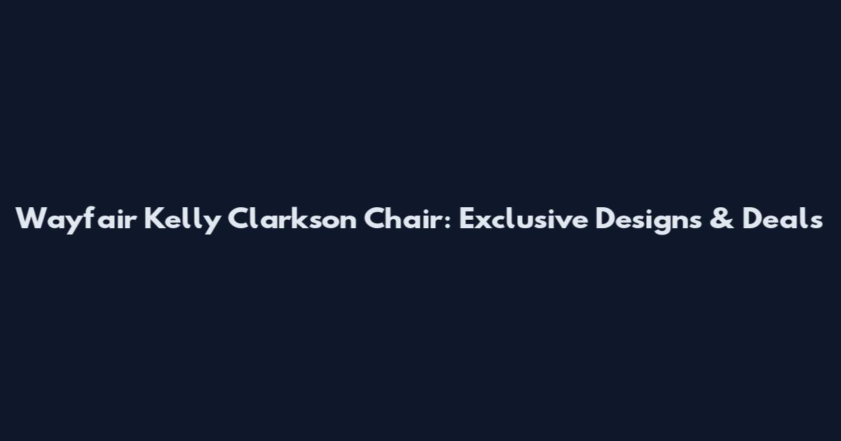 Wayfair Kelly Clarkson Chair: Exclusive Designs & Deals