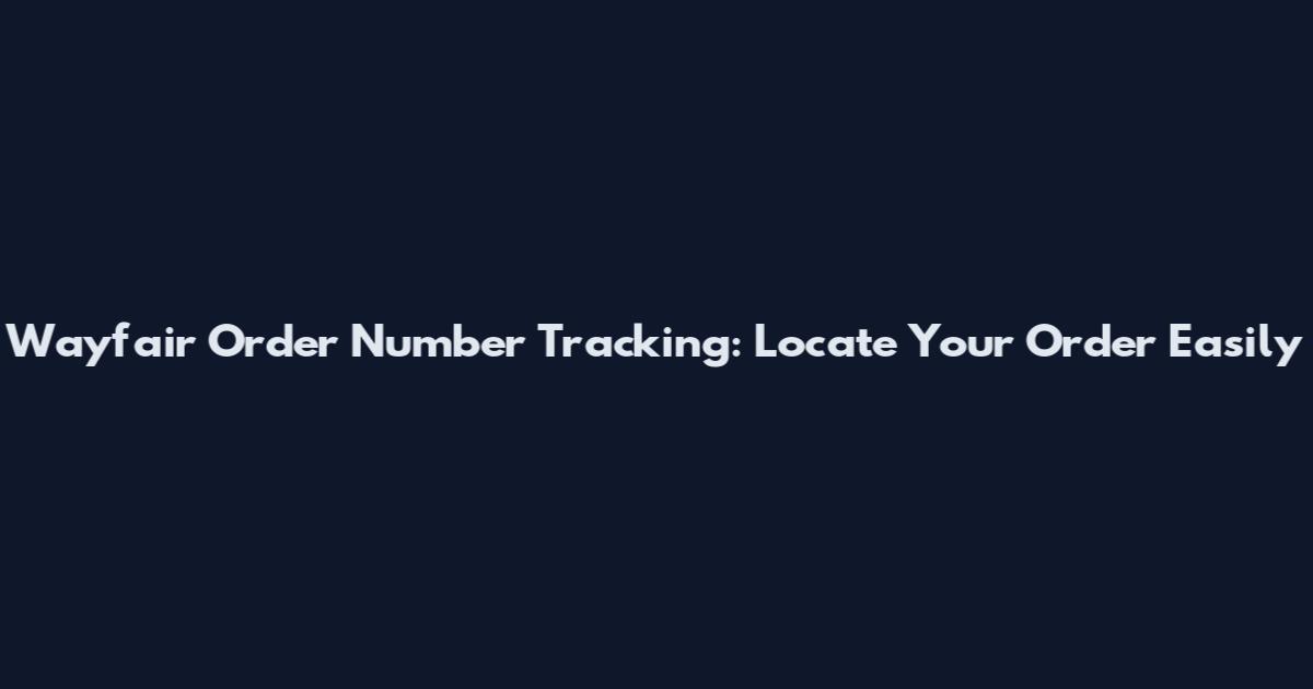Wayfair Order Number Tracking: Locate Your Order Easily