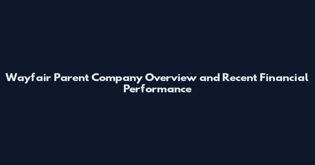 Wayfair Parent Company Overview and Recent Financial Performance