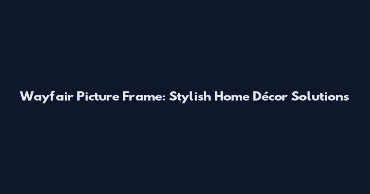 Wayfair Picture Frame: Stylish Home Décor Solutions