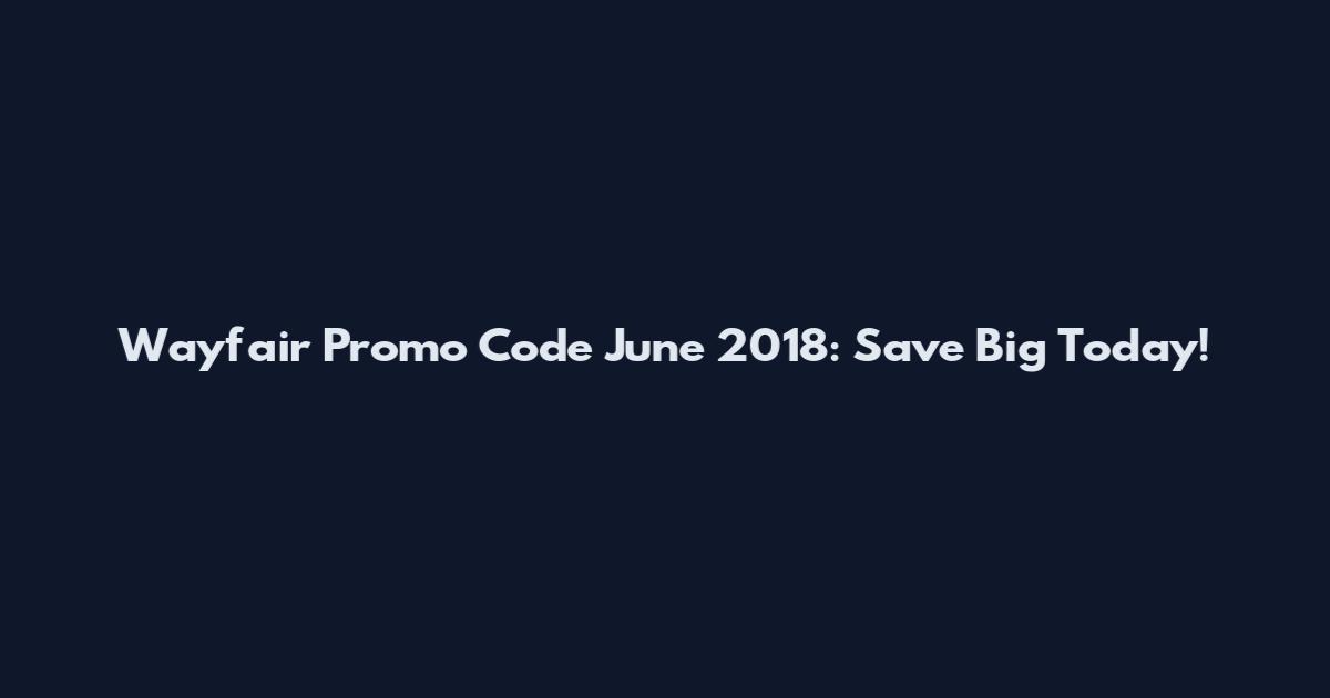 Wayfair Promo Code June 2018: Save Big Today!