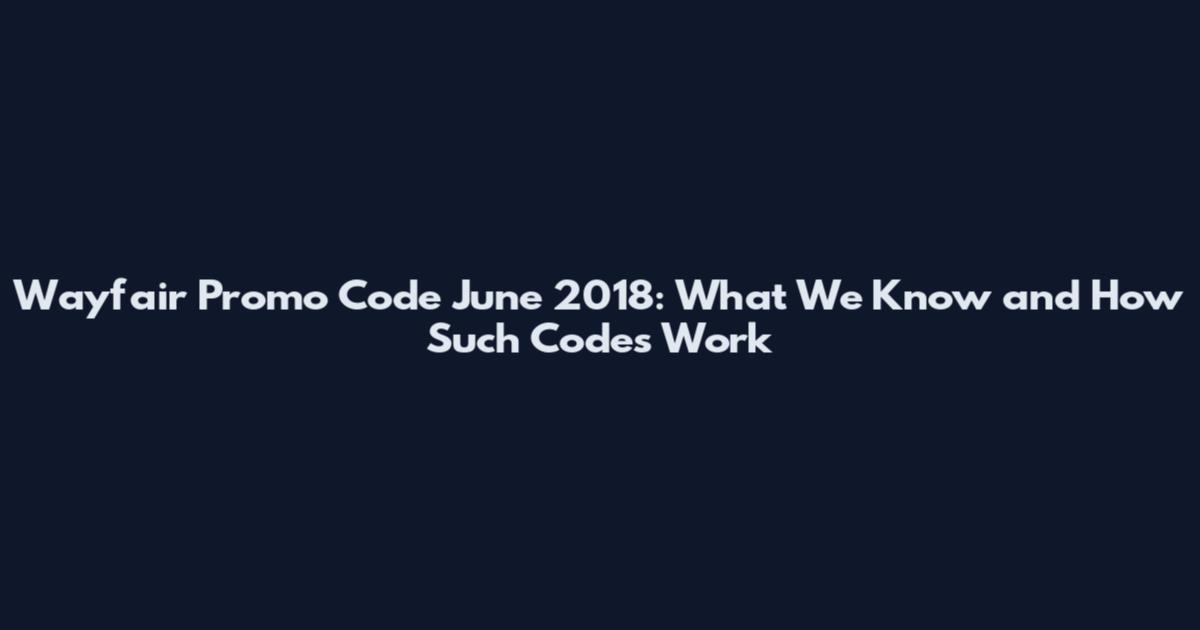 Wayfair Promo Code June 2018: What We Know and How Such Codes Work