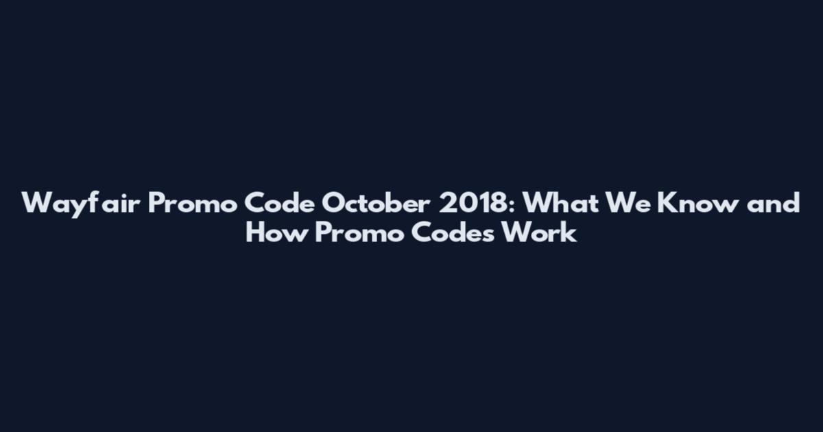 Wayfair Promo Code October 2018: What We Know and How Promo Codes Work