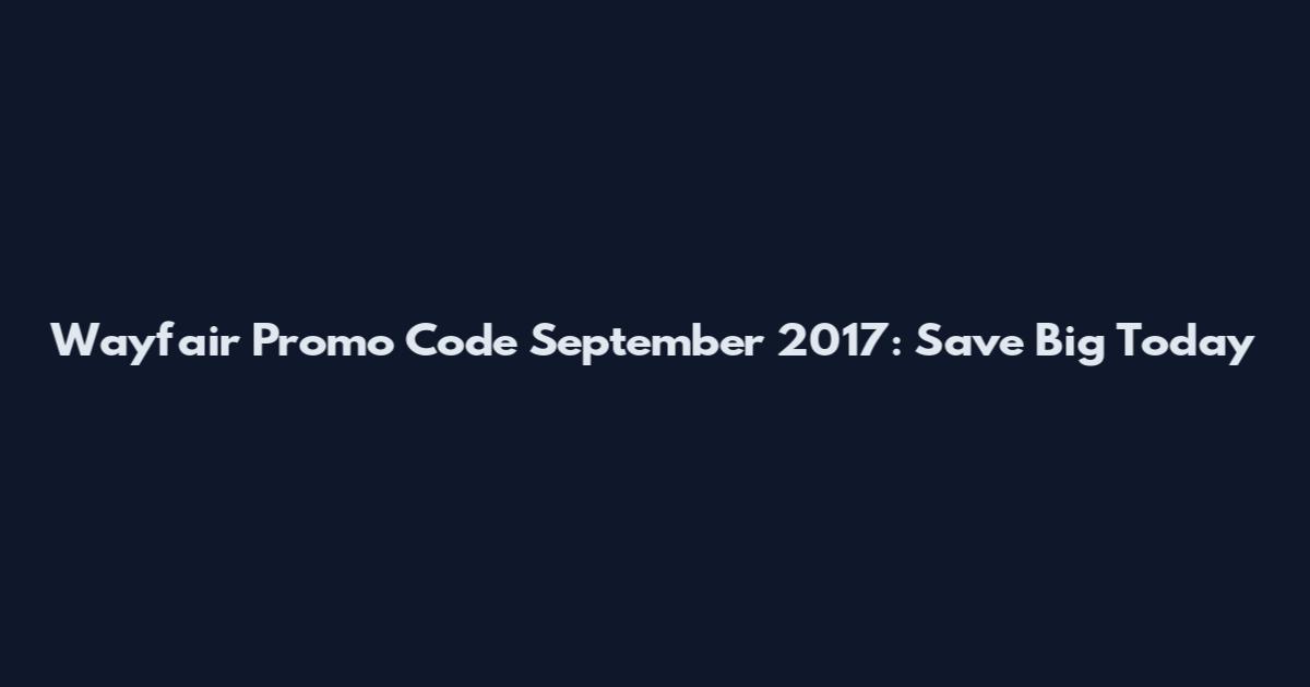Wayfair Promo Code September 2017: Save Big Today