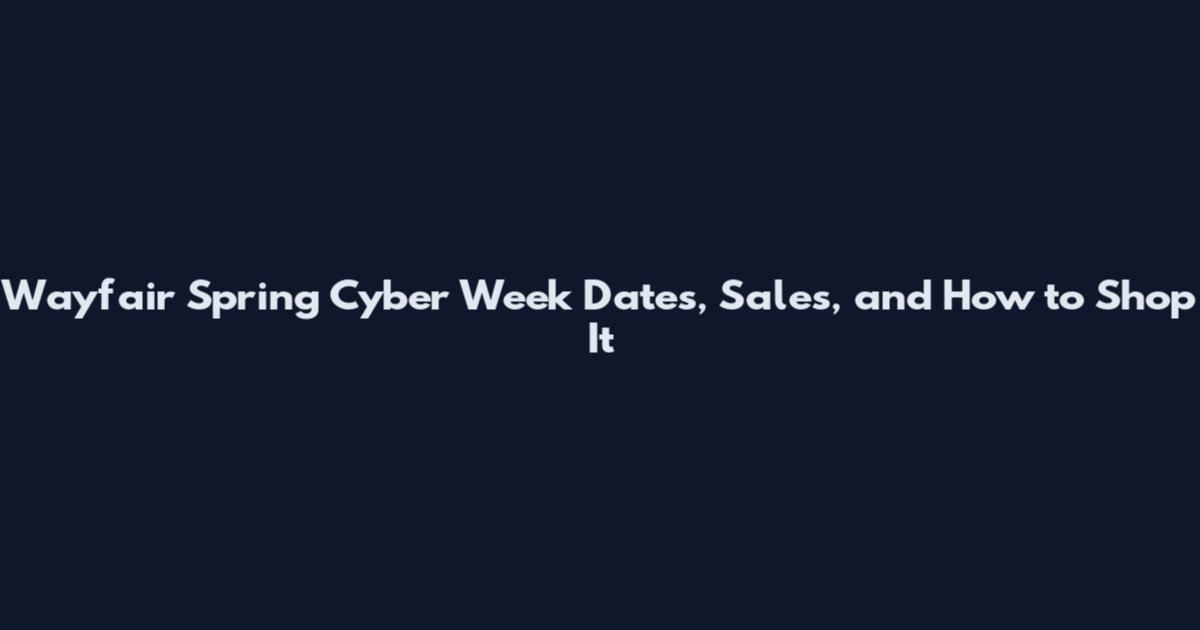 Wayfair Spring Cyber Week Dates, Sales, and How to Shop It