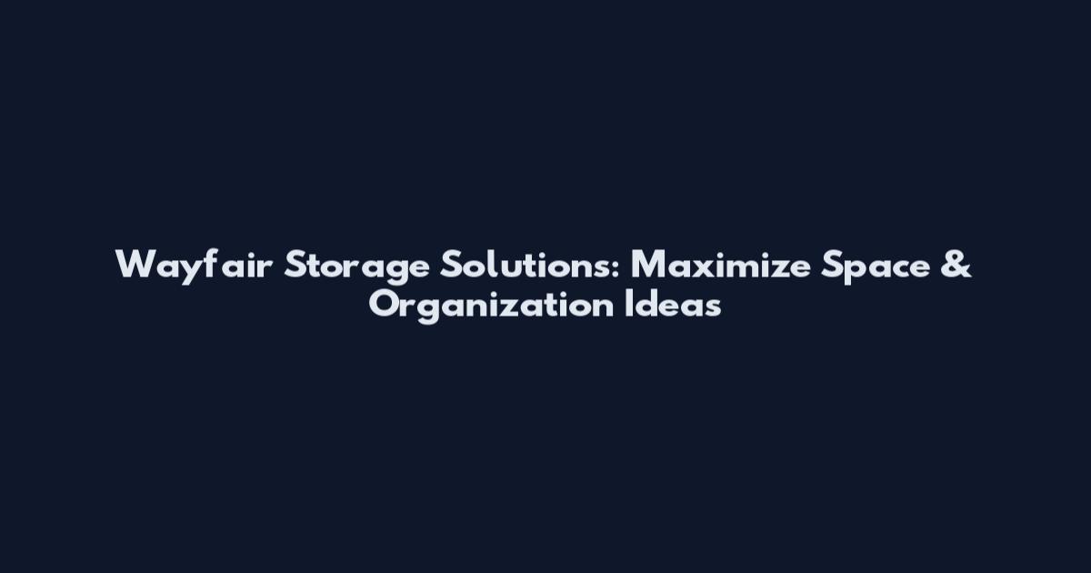 Wayfair Storage Solutions: Maximize Space & Organization Ideas