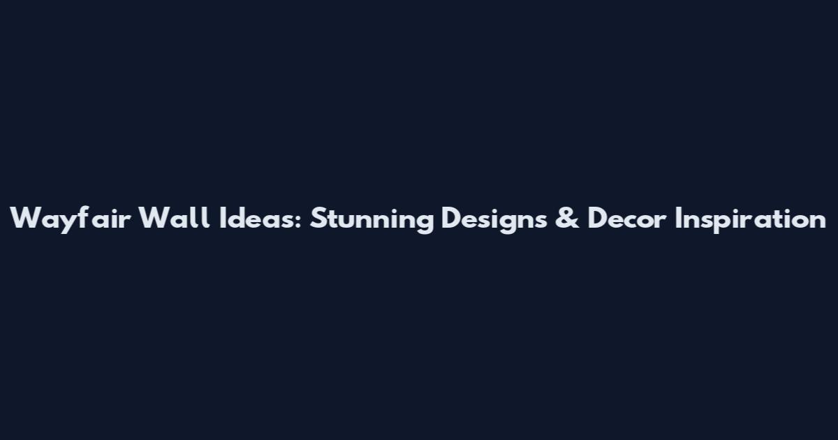 Wayfair Wall Ideas: Stunning Designs & Decor Inspiration