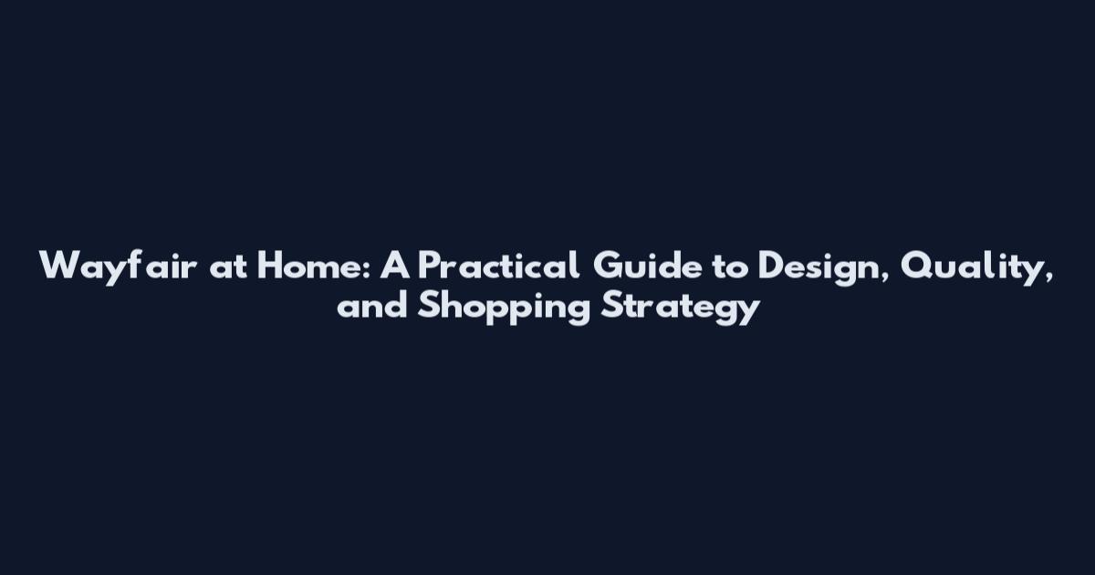 Wayfair at Home: A Practical Guide to Design, Quality, and Shopping Strategy