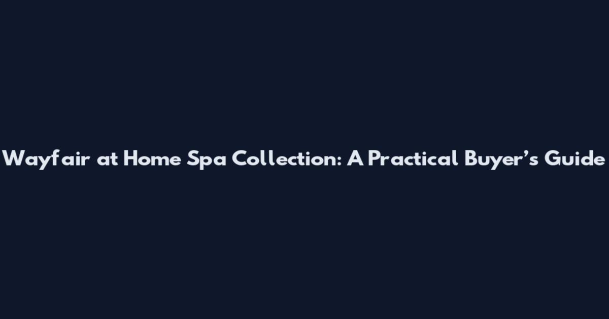 Wayfair at Home Spa Collection: A Practical Buyer’s Guide