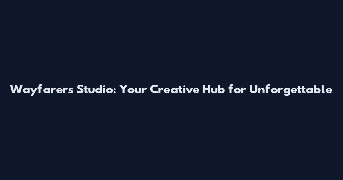 Wayfarers Studio: Your Creative Hub for Unforgettable