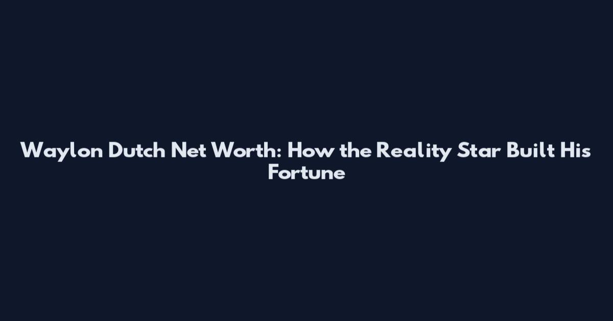 Waylon Dutch Net Worth: How the Reality Star Built His Fortune