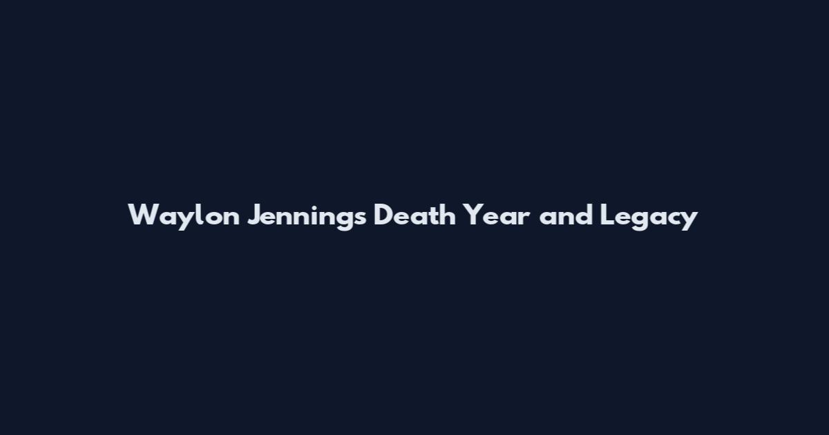 Waylon Jennings Death Year and Legacy