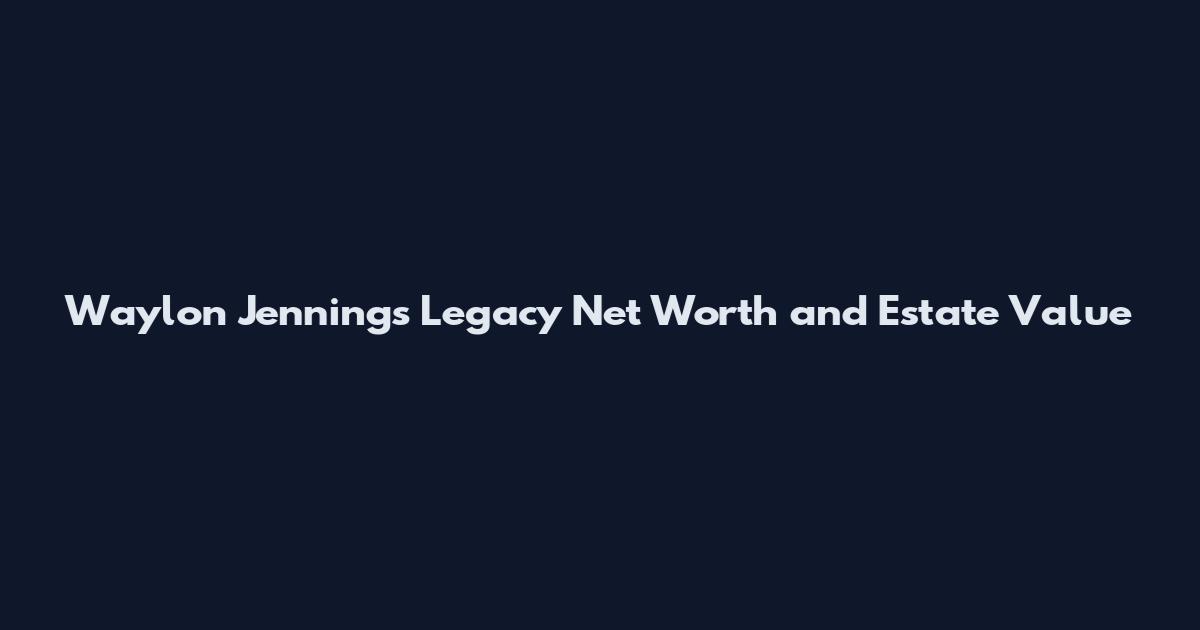 Waylon Jennings Legacy Net Worth and Estate Value